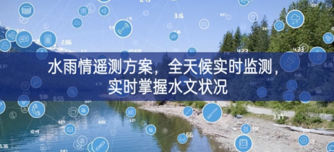 「環(huán)境監(jiān)測(cè)」水雨情遙測(cè)方案，全天候?qū)崟r(shí)監(jiān)測(cè)，實(shí)時(shí)掌握水文狀況